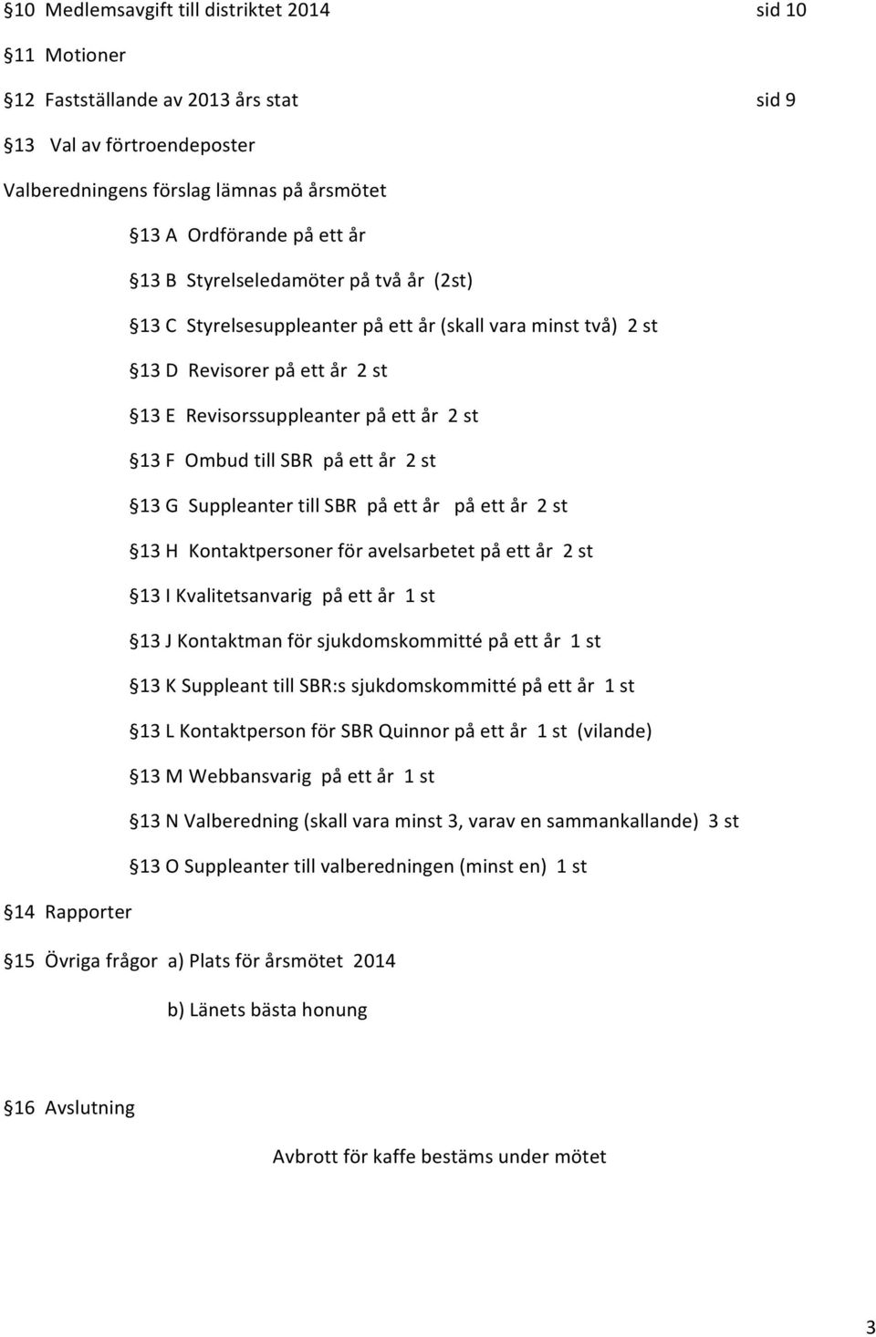 st 13 G Suppleanter till SBR på ett år på ett år 2 st 13 H Kontaktpersoner för avelsarbetet på ett år 2 st 13 I Kvalitetsanvarig på ett år 1 st 13 J Kontaktman för sjukdomskommitté på ett år 1 st 13