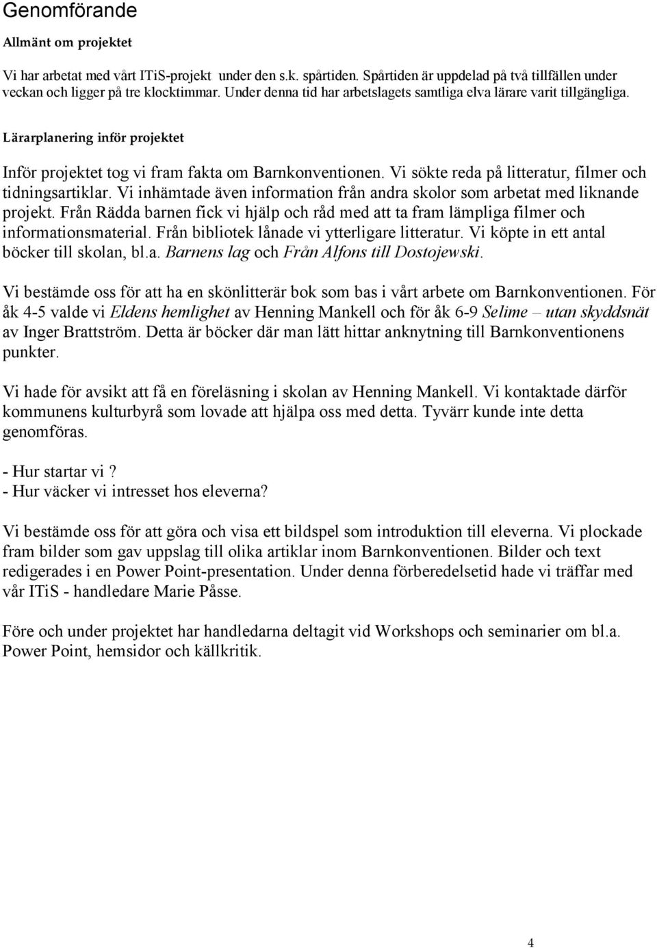 Vi sökte reda på litteratur, filmer och tidningsartiklar. Vi inhämtade även information från andra skolor som arbetat med liknande projekt.