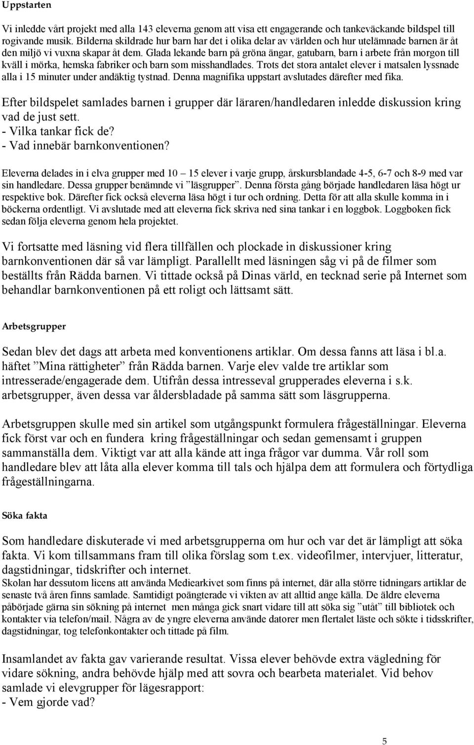 Glada lekande barn på gröna ängar, gatubarn, barn i arbete från morgon till kväll i mörka, hemska fabriker och barn som misshandlades.