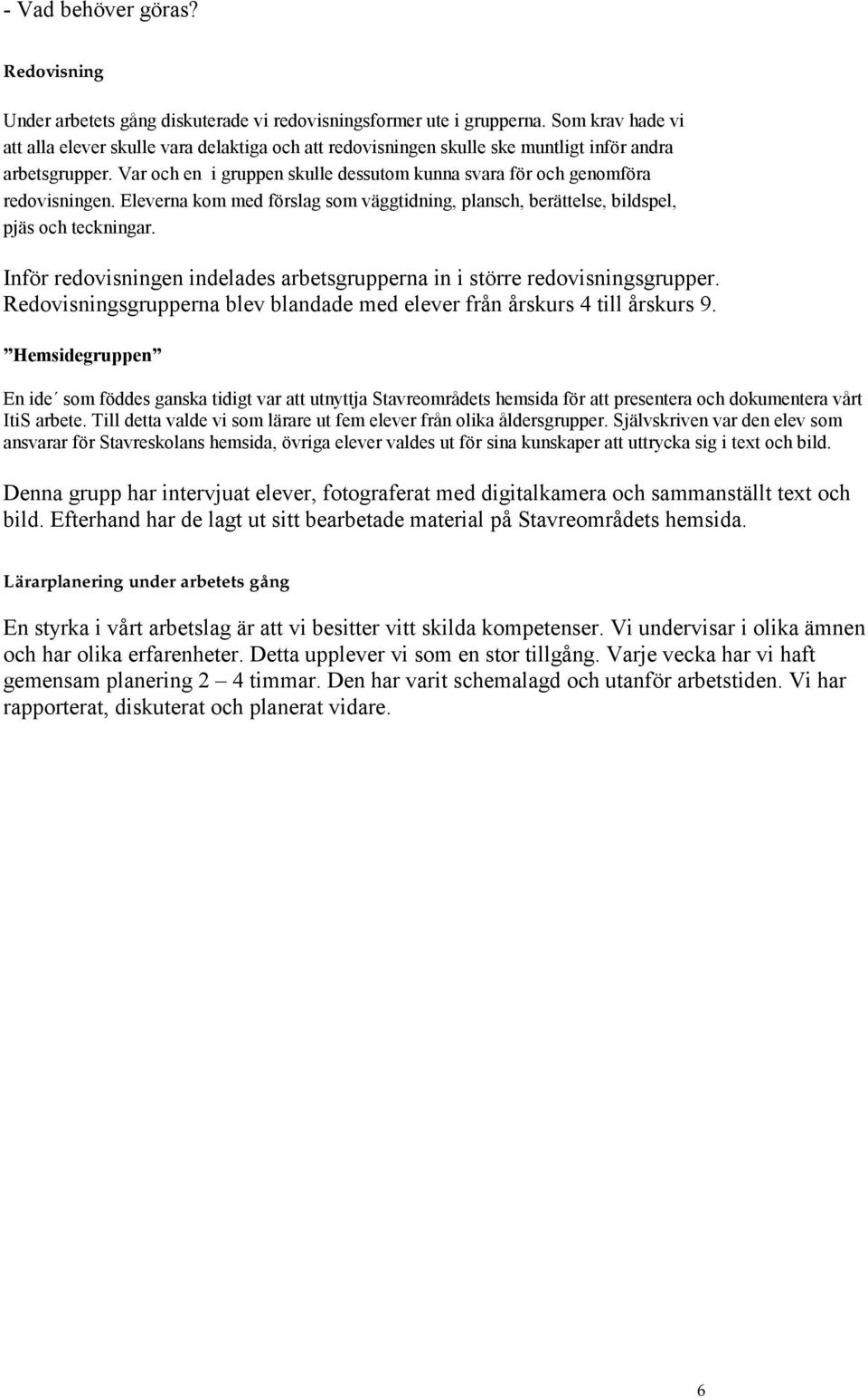 Var och en i gruppen skulle dessutom kunna svara för och genomföra redovisningen. Eleverna kom med förslag som väggtidning, plansch, berättelse, bildspel, pjäs och teckningar.