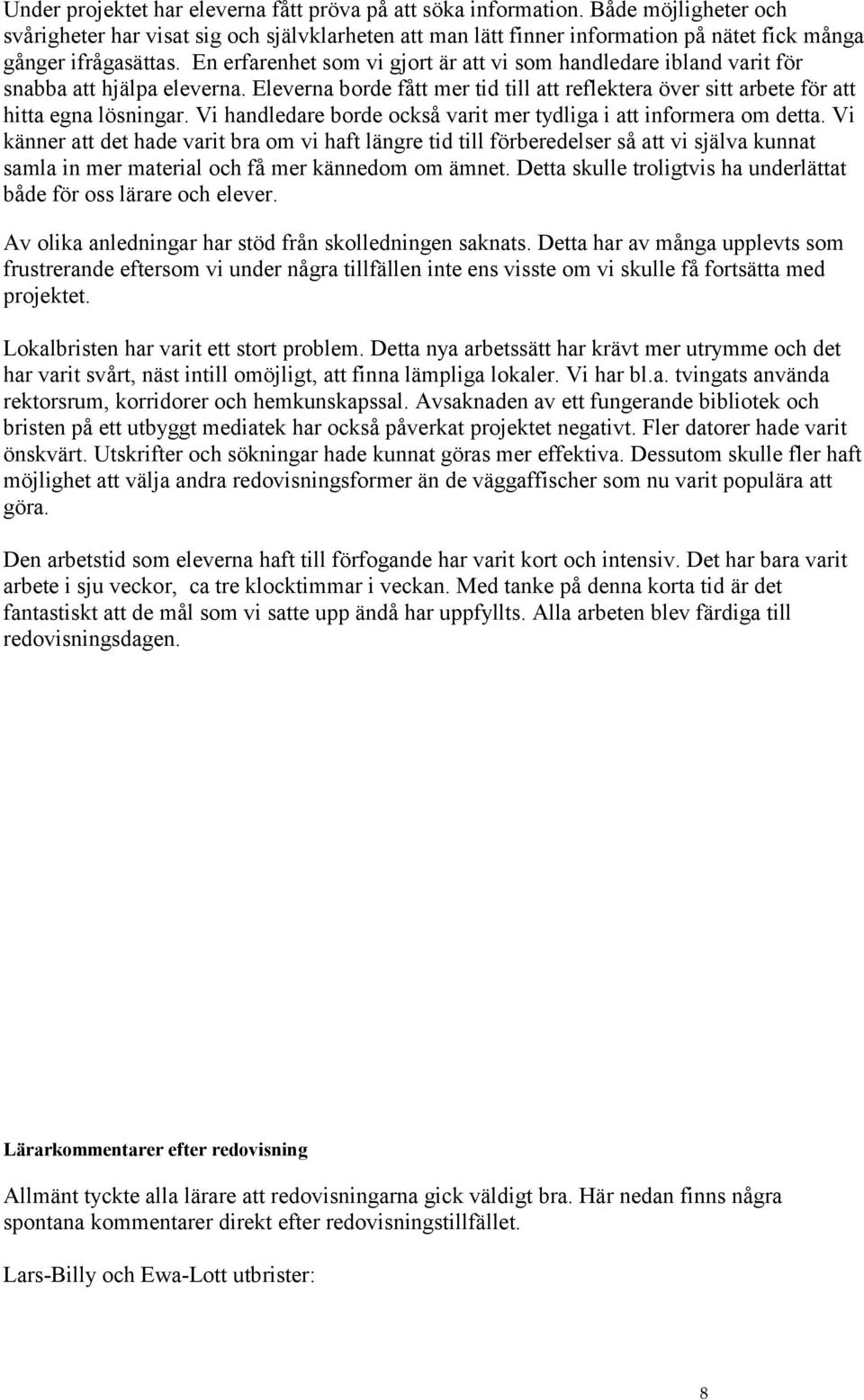 En erfarenhet som vi gjort är att vi som handledare ibland varit för snabba att hjälpa eleverna. Eleverna borde fått mer tid till att reflektera över sitt arbete för att hitta egna lösningar.