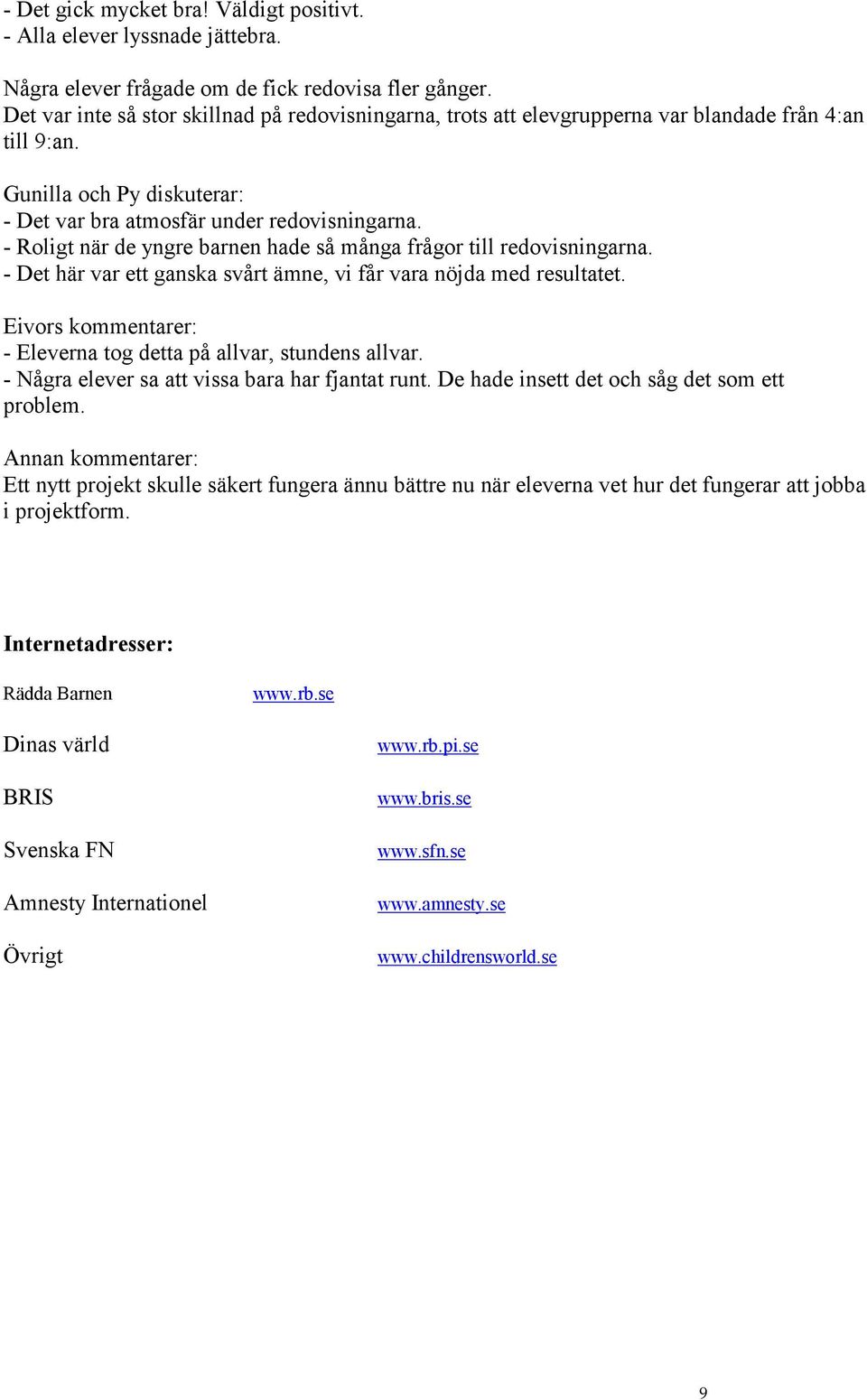 - Roligt när de yngre barnen hade så många frågor till redovisningarna. - Det här var ett ganska svårt ämne, vi får vara nöjda med resultatet.