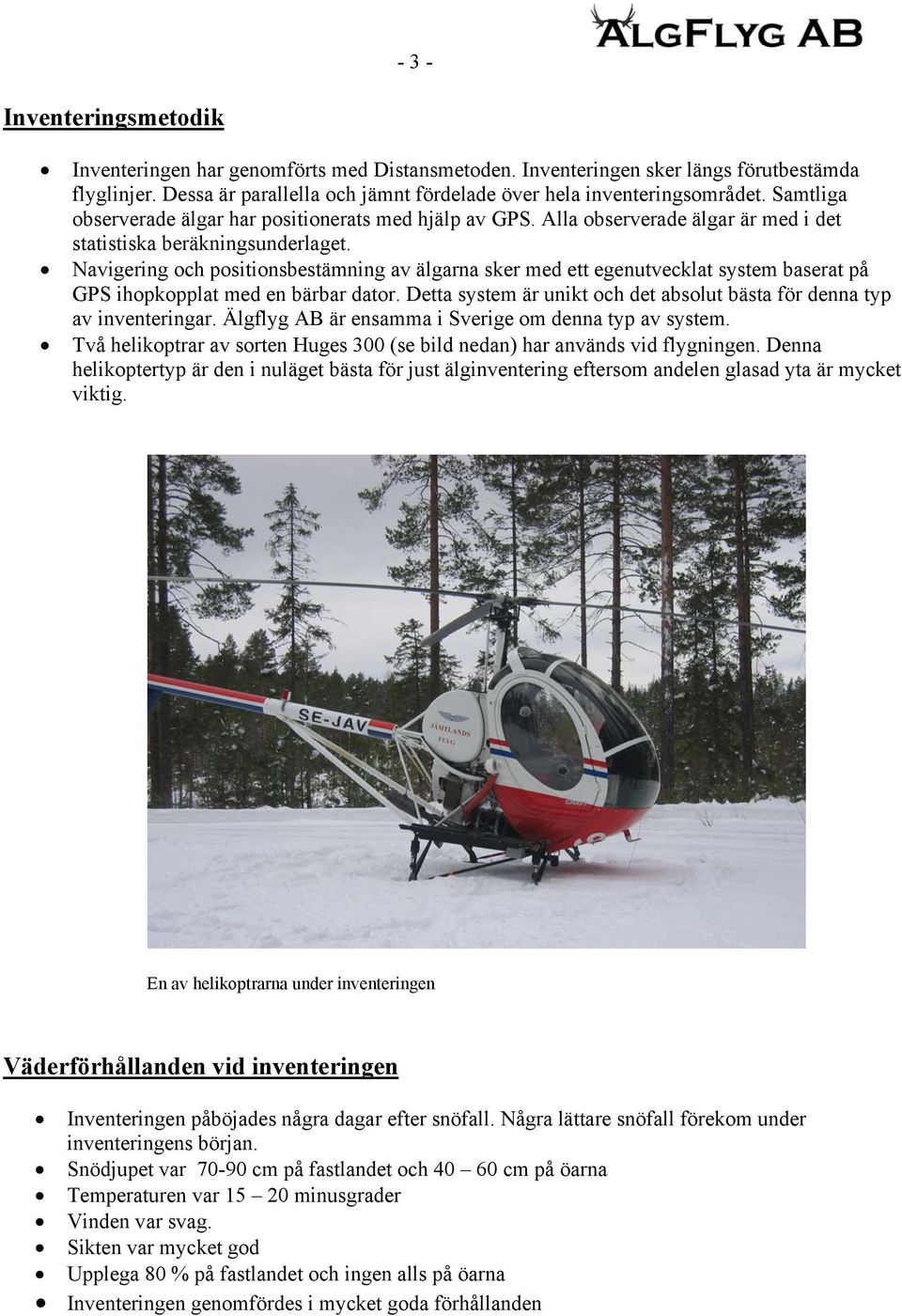 Navigering och positionsbestämning av älgarna sker med ett egenutvecklat system baserat på GPS ihopkopplat med en bärbar dator.