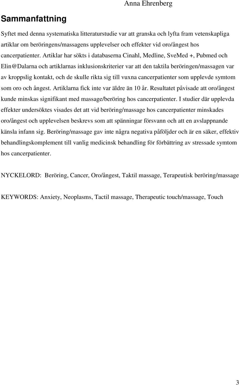 Artiklar har sökts i databaserna Cinahl, Medline, SveMed +, Pubmed och Elin@Dalarna och artiklarnas inklusionskriterier var att den taktila beröringen/massagen var av kroppslig kontakt, och de skulle