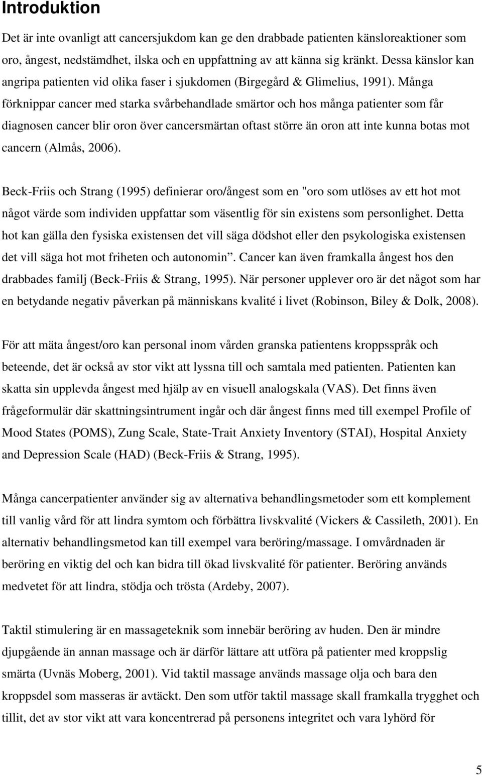 Många förknippar cancer med starka svårbehandlade smärtor och hos många patienter som får diagnosen cancer blir oron över cancersmärtan oftast större än oron att inte kunna botas mot cancern (Almås,
