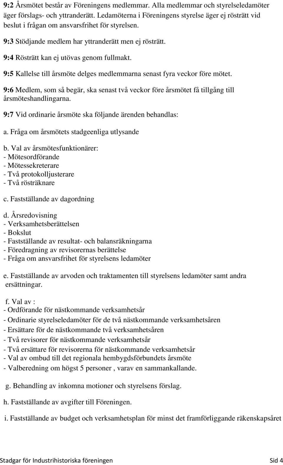 9:4 Rösträtt kan ej utövas genom fullmakt. 9:5 Kallelse till årsmöte delges medlemmarna senast fyra veckor före mötet.