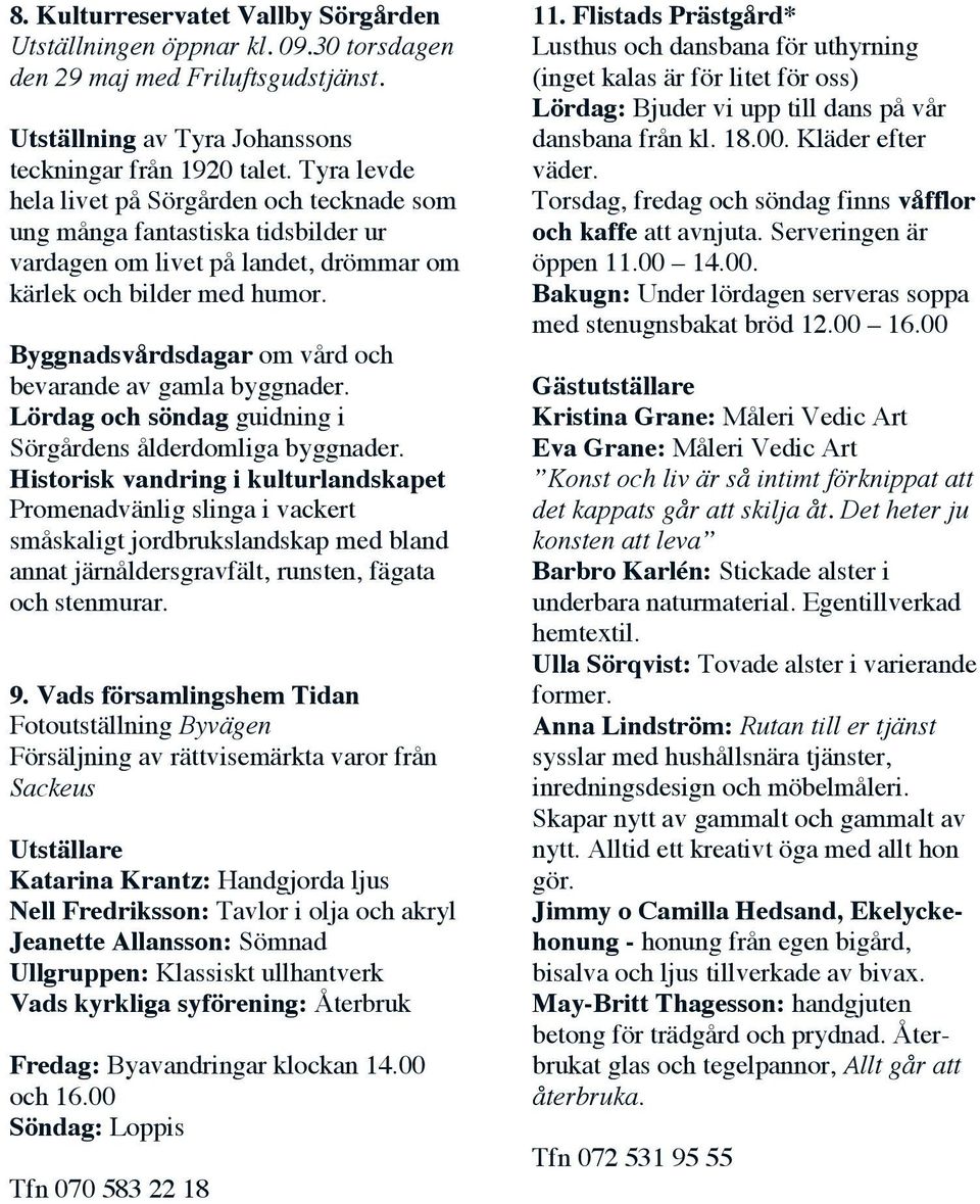 Byggnadsvårdsdagar om vård och bevarande av gamla byggnader. Lördag och söndag guidning i Sörgårdens ålderdomliga byggnader.