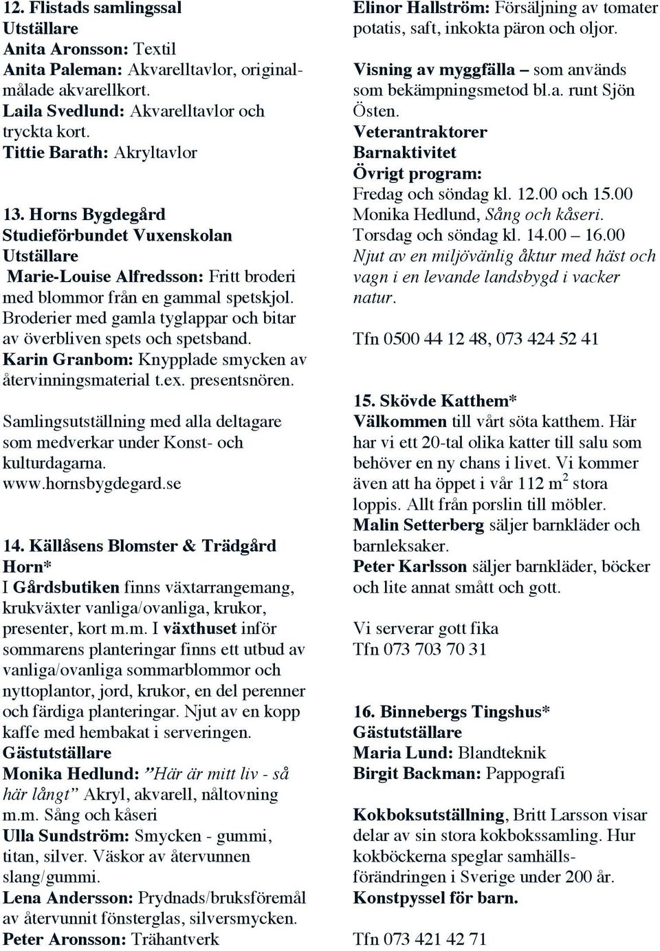 Karin Granbom: Knypplade smycken av återvinningsmaterial t.ex. presentsnören. Samlingsutställning med alla deltagare som medverkar under Konst- och kulturdagarna. www.hornsbygdegard.se 14.