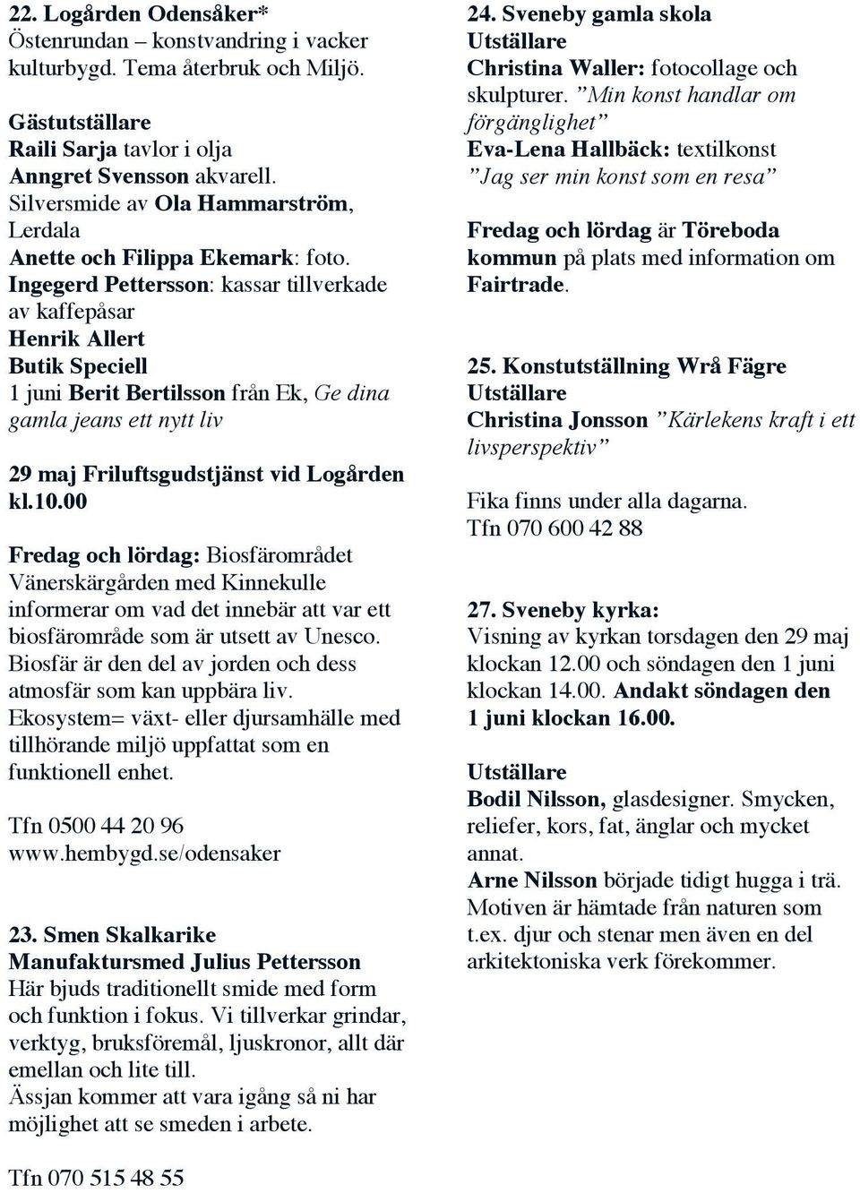 Ingegerd Pettersson: kassar tillverkade av kaffepåsar Henrik Allert Butik Speciell 1 juni Berit Bertilsson från Ek, Ge dina gamla jeans ett nytt liv 29 maj Friluftsgudstjänst vid Logården kl.10.