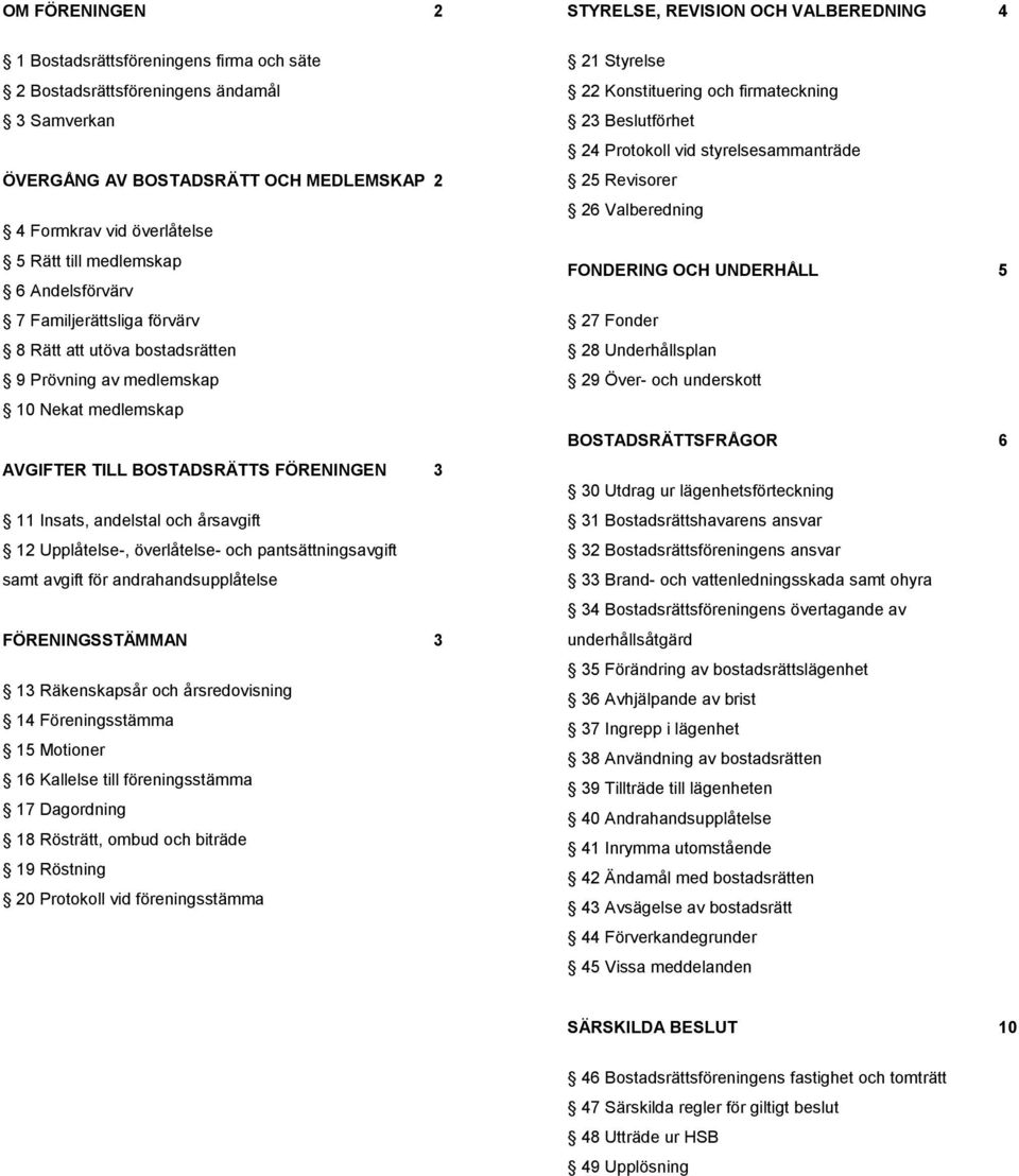 Upplåtelse-, överlåtelse- och pantsättningsavgift samt avgift för andrahandsupplåtelse FÖRENINGSSTÄMMAN 3 13 Räkenskapsår och årsredovisning 14 Föreningsstämma 15 Motioner 16 Kallelse till