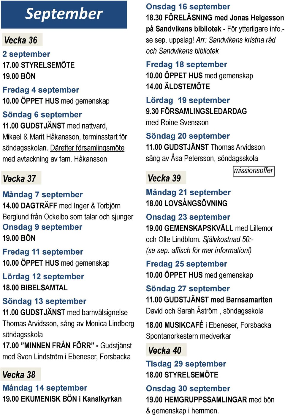 00 DAGTRÄFF med Inger & Torbjörn Berglund från Ockelbo som talar och sjunger Onsdag 9 september Fredag 11 september Lördag 12 september 18.00 BIBELSAMTAL Söndag 13 september 11.