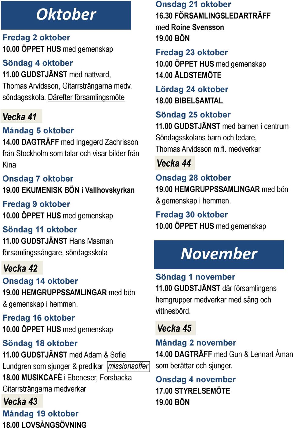 00 GUDSTJÄNST Hans Masman församlingssångare, söndagsskola Vecka 42 Onsdag 14 oktober 19.00 HEMGRUPPSSAMLINGAR med bön & gemenskap i hemmen. Fredag 16 oktober Söndag 18 oktober 11.