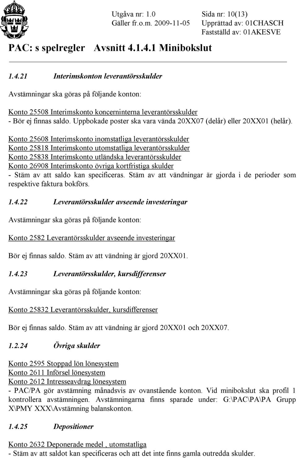 Konto 25608 Interimskonto inomstatliga leverantörsskulder Konto 25818 Interimskonto utomstatliga leverantörsskulder Konto 25838 Interimskonto utländska leverantörsskulder Konto 26908 Interimskonto