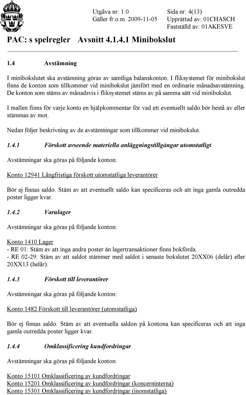 De konton som stäms av månadsvis i fliksystemet stäms av på samma sätt vid minibokslut. I mallen finns för varje konto en hjälpkommentar för vad ett eventuellt saldo bör bestå av eller stämmas av mot.