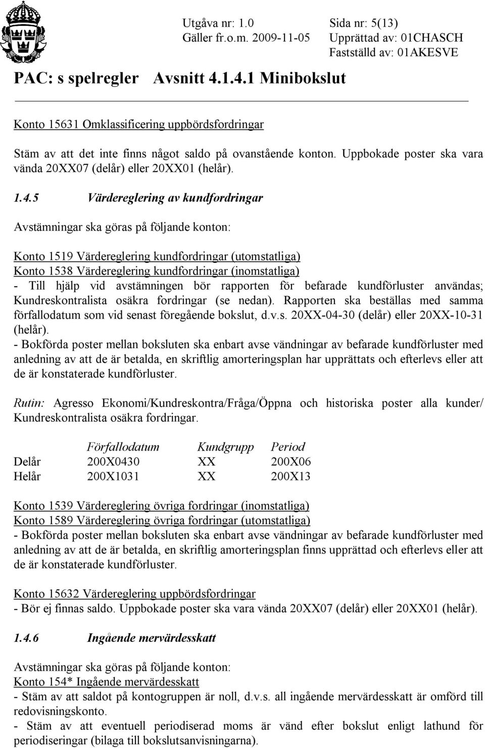 5 Värdereglering av kundfordringar Konto 1519 Värdereglering kundfordringar (utomstatliga) Konto 1538 Värdereglering kundfordringar (inomstatliga) - Till hjälp vid avstämningen bör rapporten för