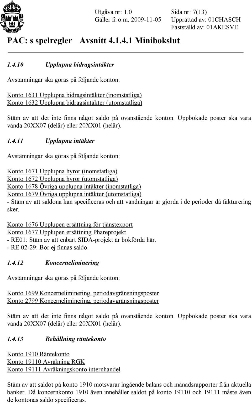 Uppbokade poster ska vara vända 20XX07 (delår) eller 20XX01 (helår). 1.4.