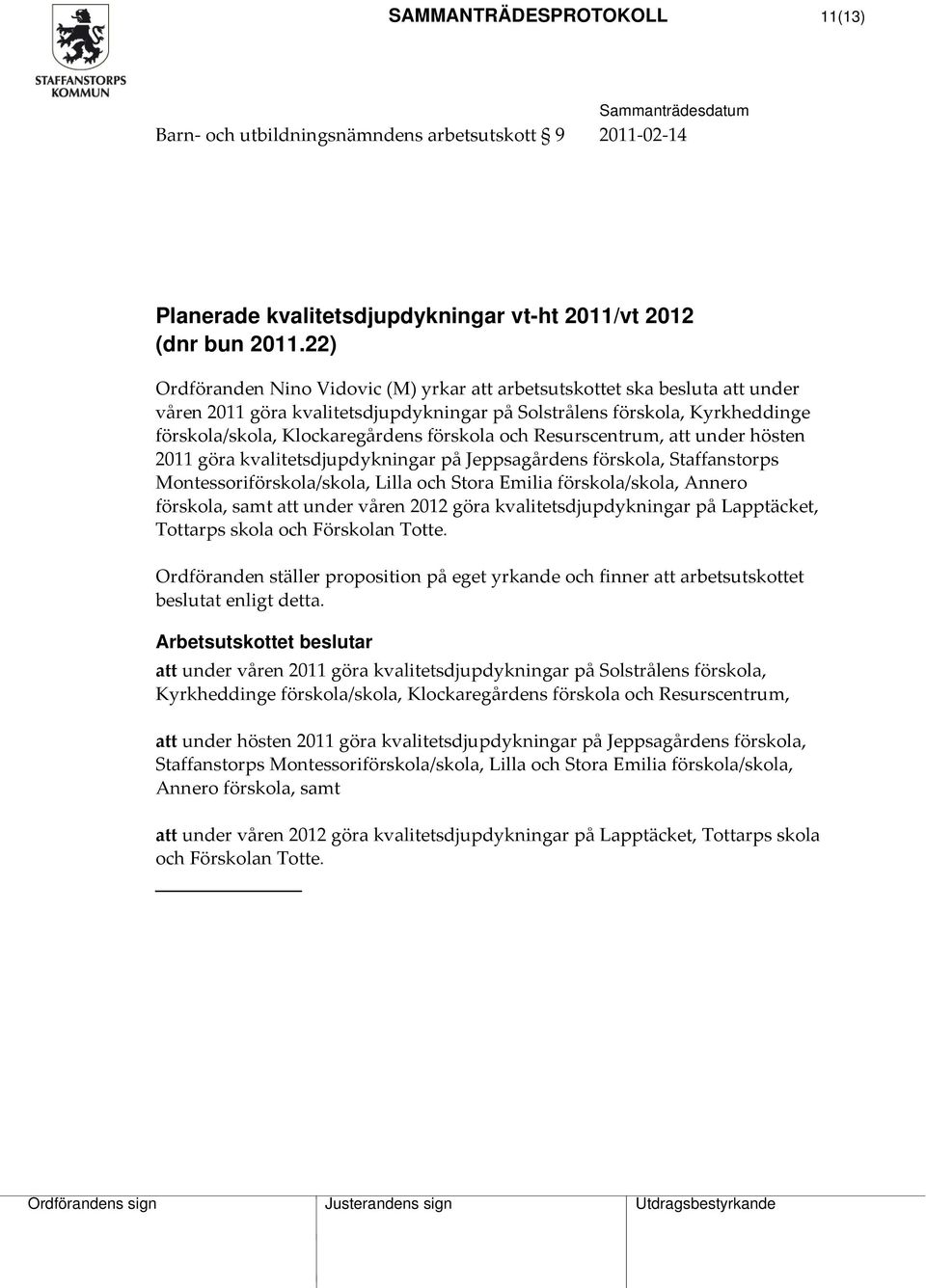 och Resurscentrum, att under hösten 2011 göra kvalitetsdjupdykningar på Jeppsagårdens förskola, Staffanstorps Montessoriförskola/skola, Lilla och Stora Emilia förskola/skola, Annero förskola, samt