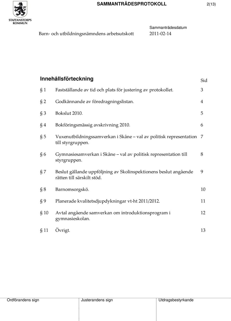 6 5 Vuxenutbildningssamverkan i Skåne val av politisk representation till styrgruppen. 6 Gymnasiesamverkan i Skåne val av politisk representation till styrgruppen.