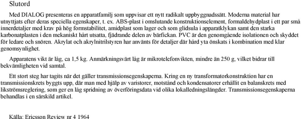 karbonatplasten i den mekaniskt hårt utsatta, fjädrande delen av bärfickan. PVC är den genomgående isolationen och skyddet för ledare och snören.