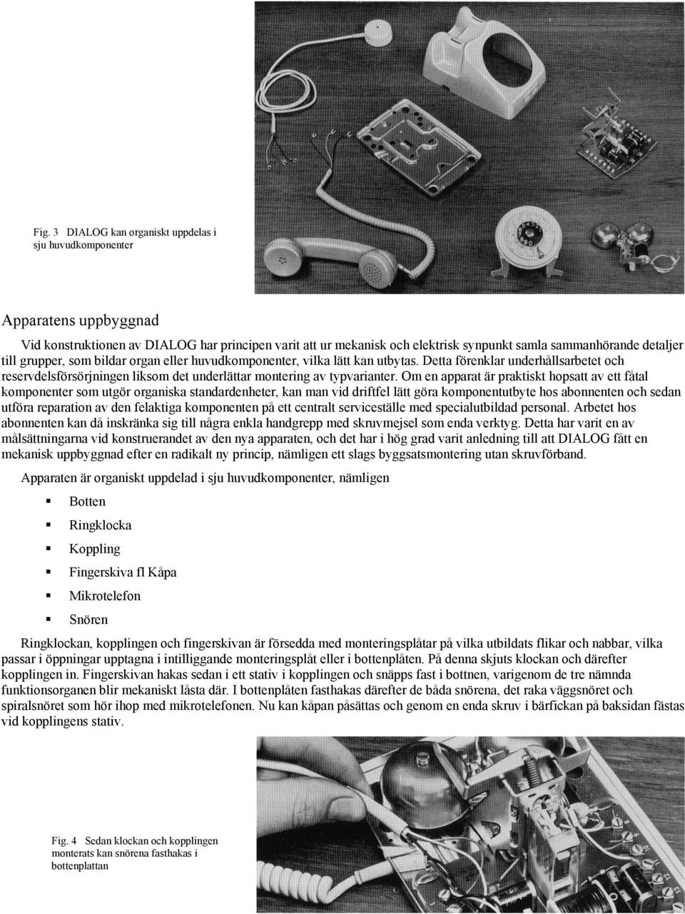 Om en apparat är praktiskt hopsatt av ett fåtal komponenter som utgör organiska standardenheter, kan man vid driftfel lätt göra komponentutbyte hos abonnenten och sedan utföra reparation av den