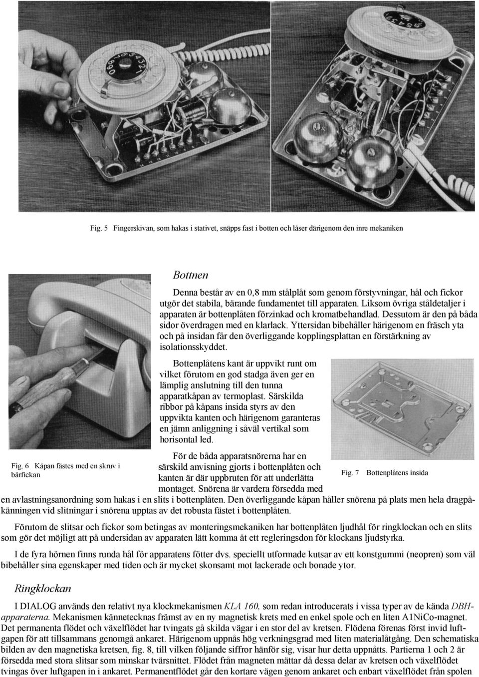 Yttersidan bibehåller härigenom en fräsch yta och på insidan får den överliggande kopplingsplattan en förstärkning av isolationsskyddet.