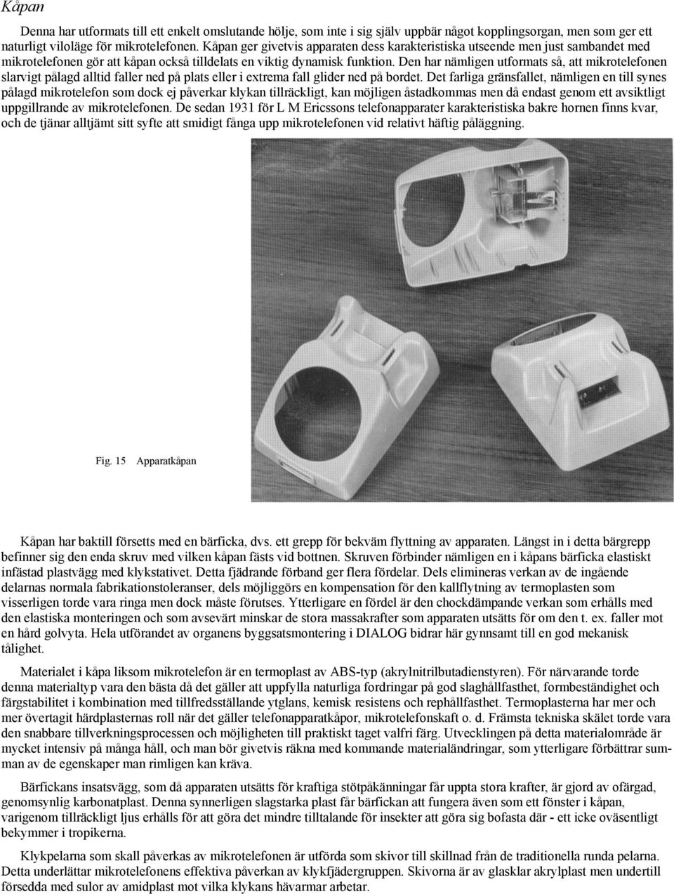 Den har nämligen utformats så, att mikrotelefonen slarvigt pålagd alltid faller ned på plats eller i extrema fall glider ned på bordet.
