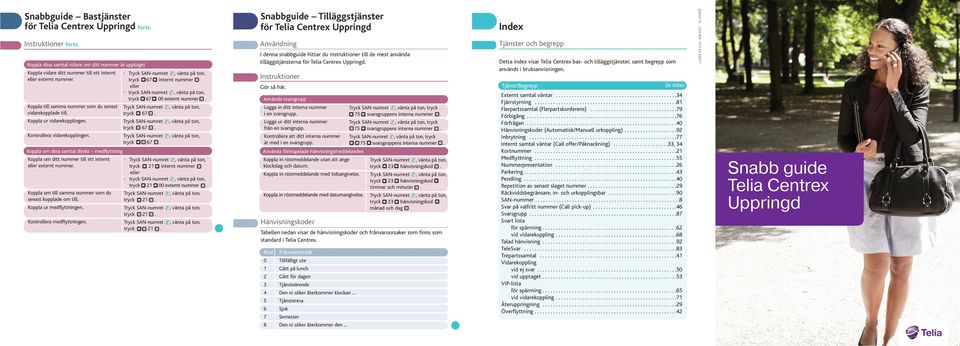 SAN-numret, vänta på ton, tryck 67 internt nummer eller tryck SAN-numret, vänta på ton, tryck 67 00 externt nummer.