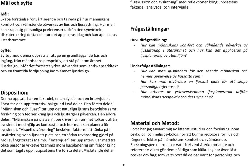 Syfte: Syftet med denna uppsats är att ge en grundläggande bas och ingång, från människans perspektiv, att stå på inom ämnet ljusdesign, inför det fortsatta yrkesutövandet som landskapsarkitekt och