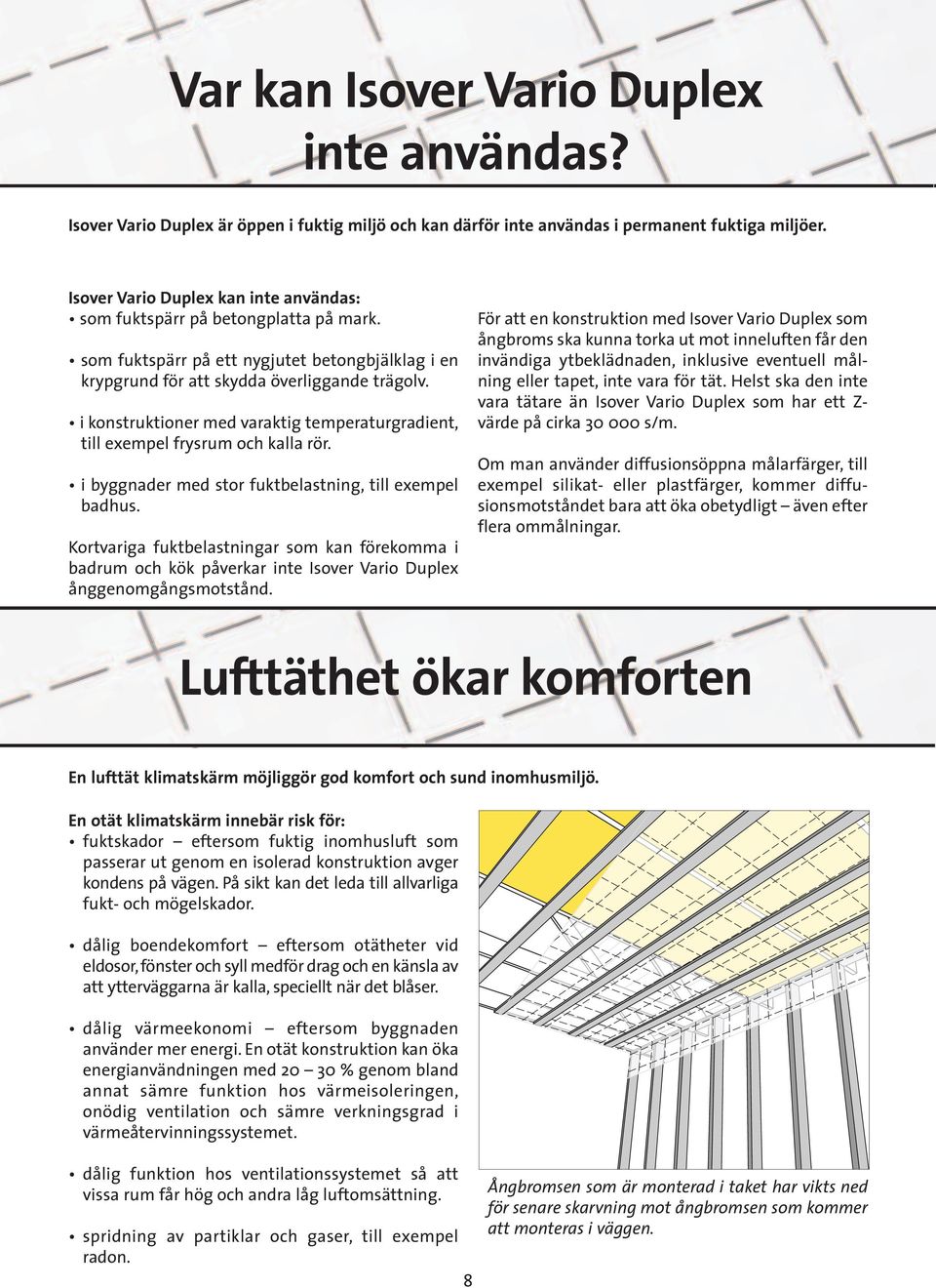 i konstruktioner med varaktig temperaturgradient, till exempel frysrum och kalla rör. i byggnader med stor fuktbelastning, till exempel badhus.