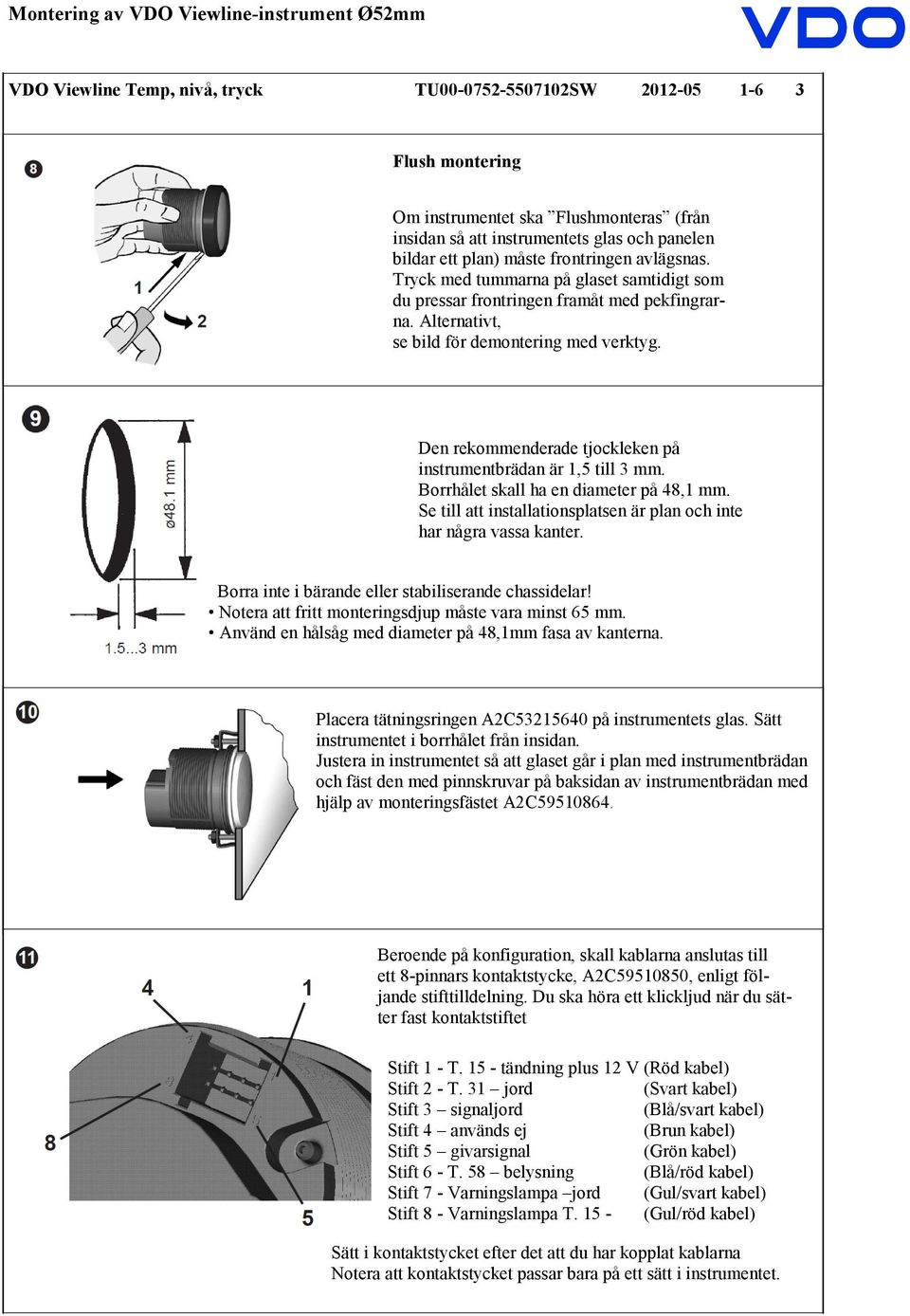 Den rekommenderade tjockleken på instrumentbrädan är 1,5 till 3 mm. Borrhålet skall ha en diameter på 48,1 mm. Se till att installationsplatsen är plan och inte har några vassa kanter.