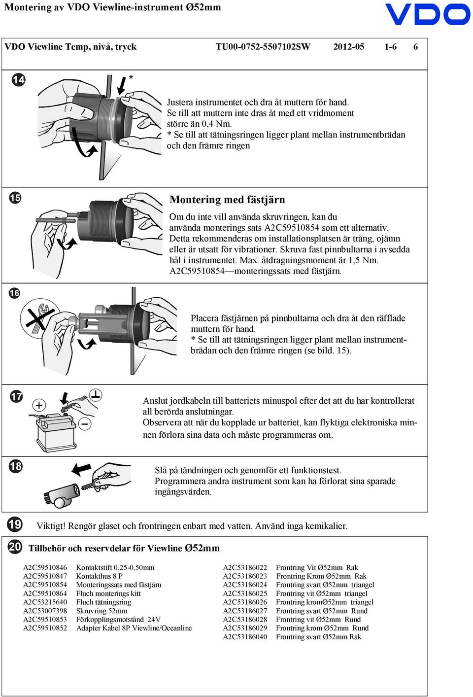 alternativ. Detta rekommenderas om installationsplatsen är trång, ojämn eller är utsatt för vibrationer. Skruva fast pinnbultarna i avsedda hål i instrumentet. Max. åtdragningsmoment är 1,5 Nm.