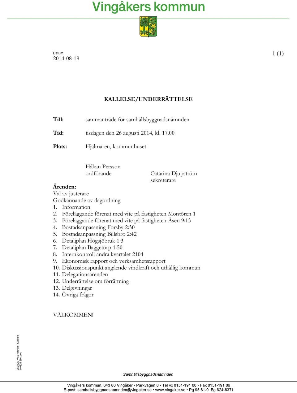 Föreläggande förenat med vite på fastigheten Montören 1 3. Föreläggande förenat med vite på fastigheten Åsen 9:13 4. Bostadsanpassning Forsby 2:30 5. Bostadsanpassning Billsbro 2:42 6.