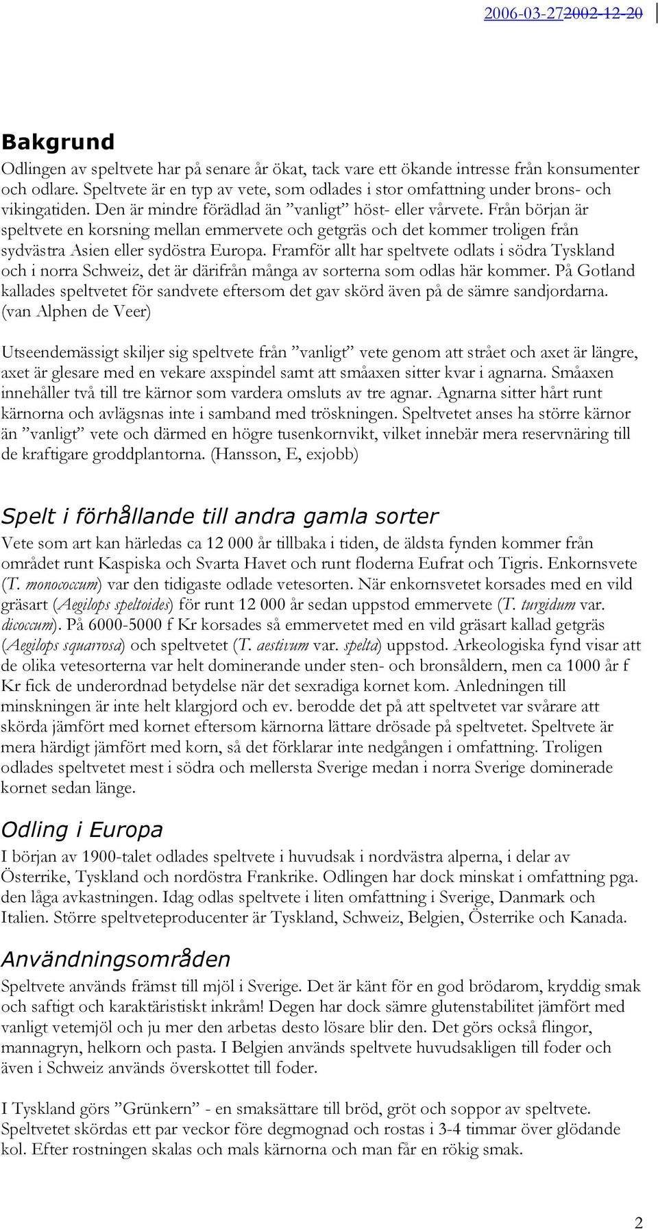 Från början är speltvete en korsning mellan emmervete och getgräs och det kommer troligen från sydvästra Asien eller sydöstra Europa.