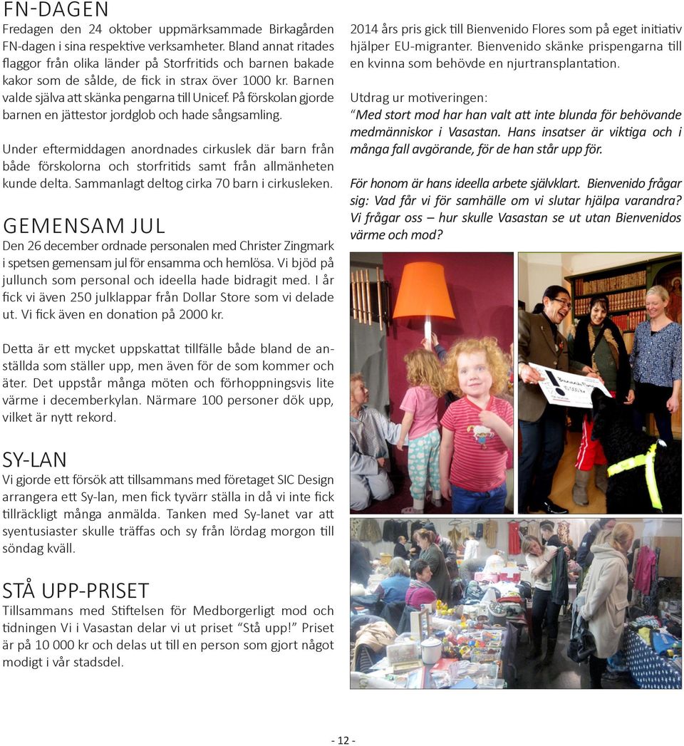 På förskolan gjorde barnen en jättestor jordglob och hade sångsamling. Under eftermiddagen anordnades cirkuslek där barn från både förskolorna och storfritids samt från allmänheten kunde delta.