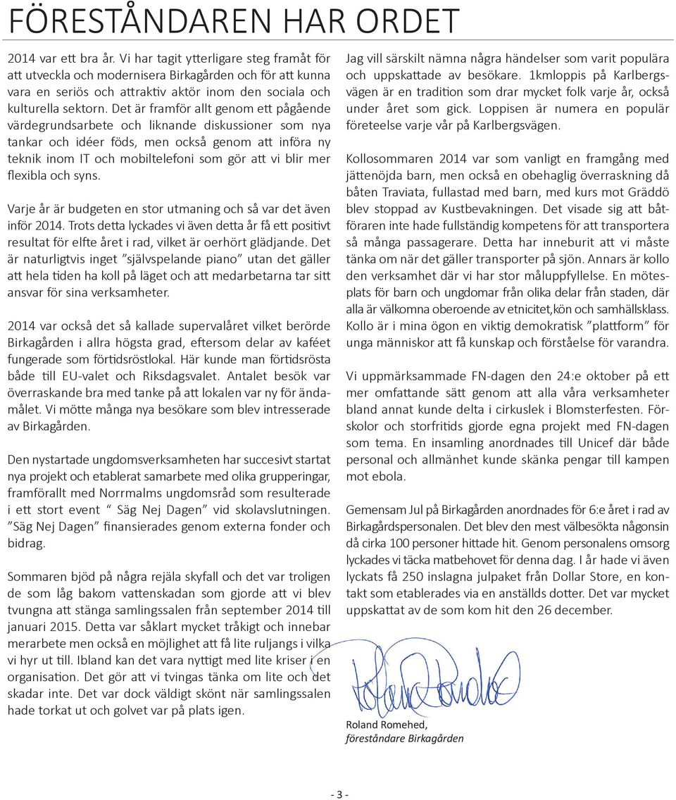 Det är framför allt genom ett pågående värdegrundsarbete och liknande diskussioner som nya tankar och idéer föds, men också genom att införa ny teknik inom IT och mobiltelefoni som gör att vi blir