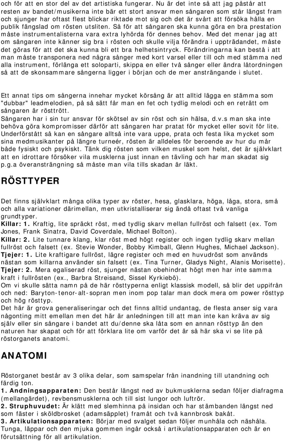 försöka hålla en publik fängslad om rösten utsliten. Så för att sångaren ska kunna göra en bra prestation måste instrumentalisterna vara extra lyhörda för dennes behov.