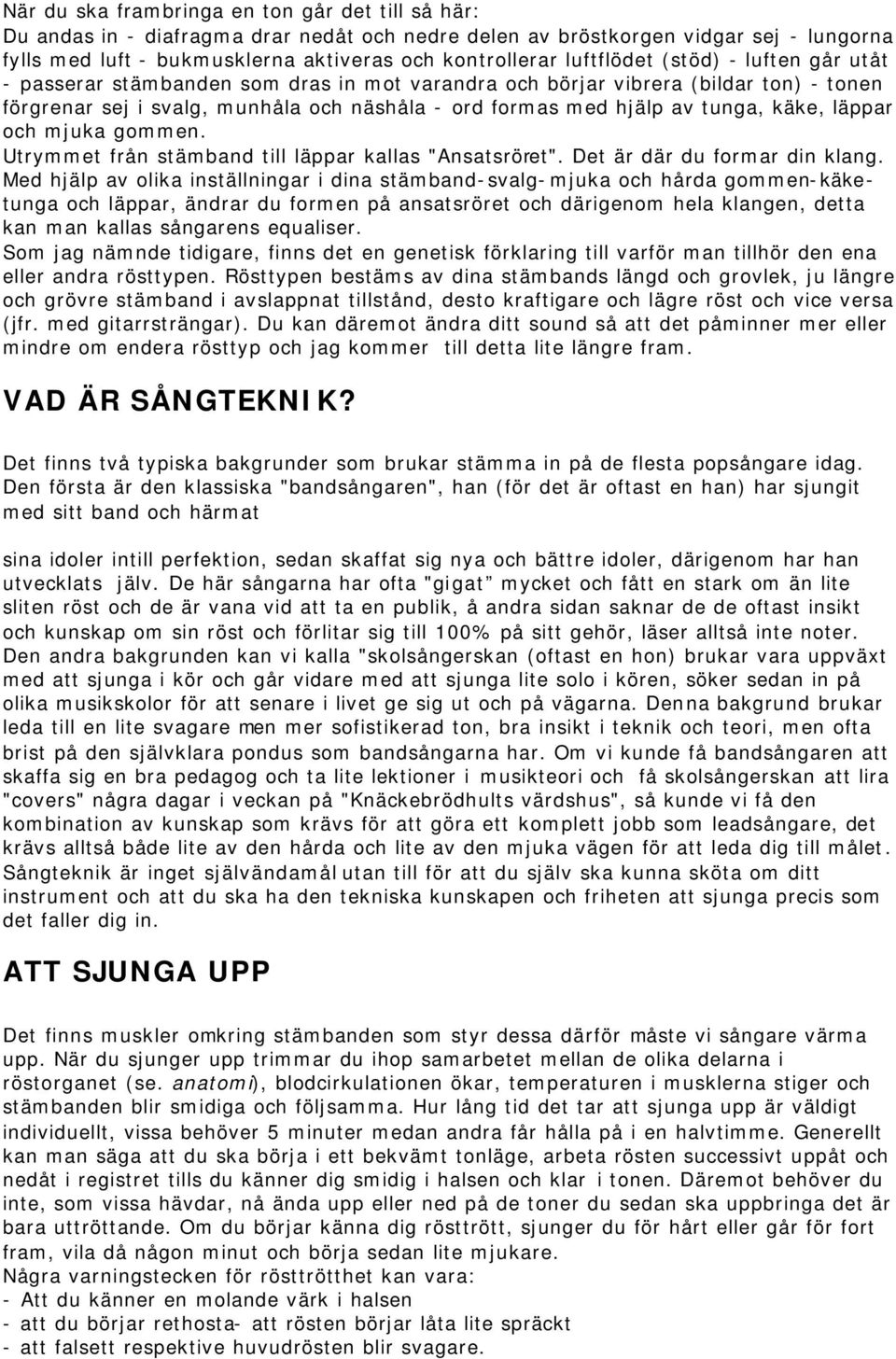 käke, läppar och mjuka gommen. Utrymmet från stämband till läppar kallas "Ansatsröret". Det är där du formar din klang.