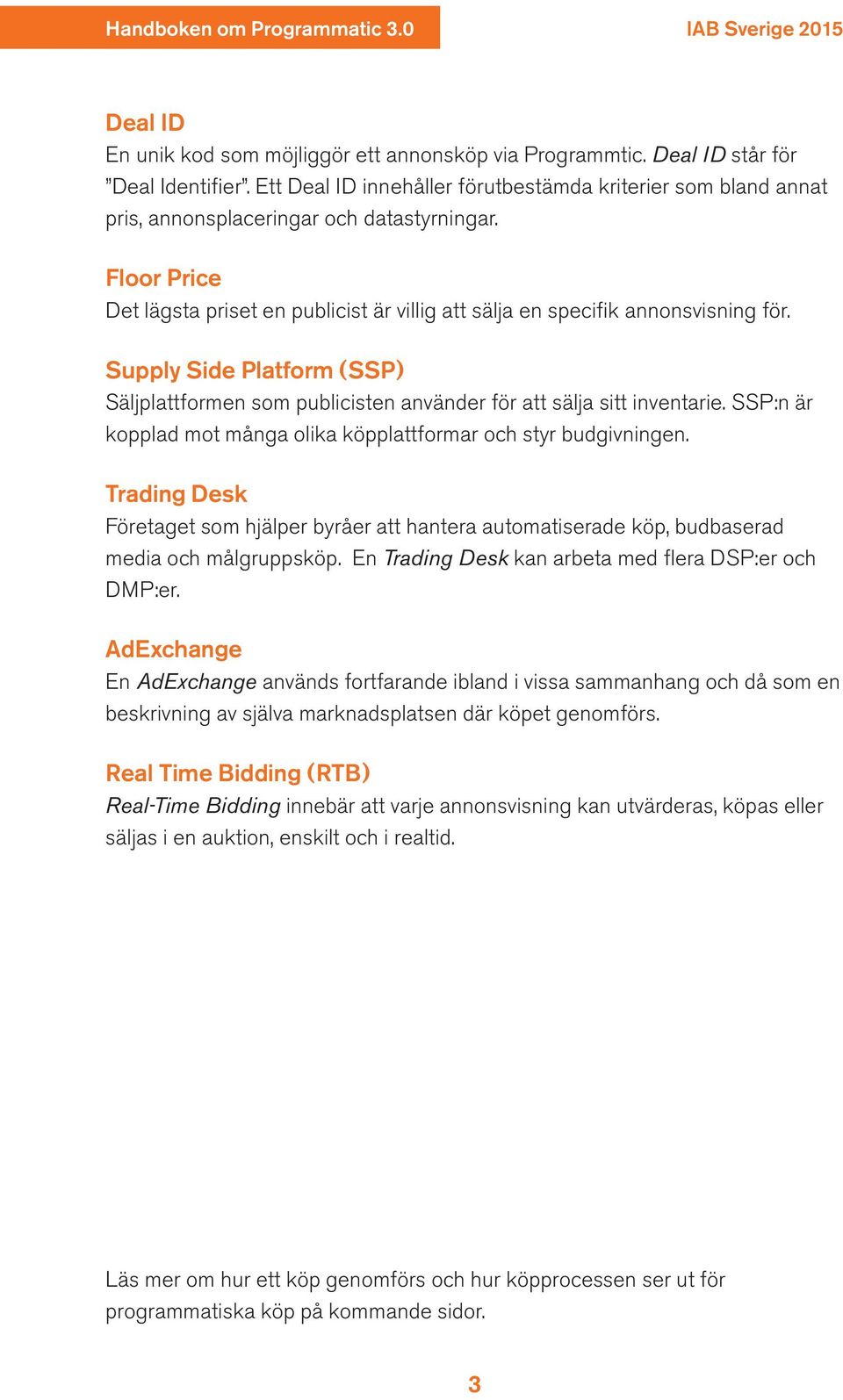 Supply Side Platform (SSP) Säljplattformen som publicisten använder för att sälja sitt inventarie. SSP:n är kopplad mot många olika köpplattformar och styr budgivningen.