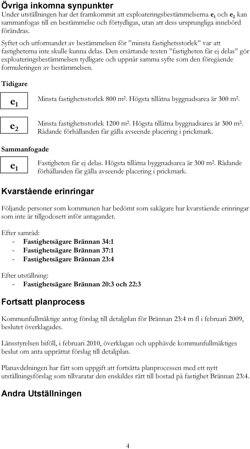 Den ersättande texten fastigheten får ej delas gör exploateringsbestämmelsen tydligare och uppnår samma syfte som den föregående formuleringen av bestämmelsen.