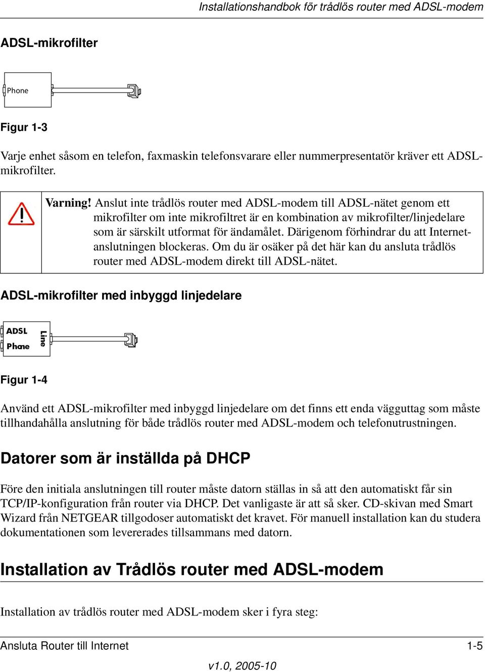 Därigenom förhindrar du att Internetanslutningen blockeras. Om du är osäker på det här kan du ansluta trådlös router med ADSL-modem direkt till ADSL-nätet.