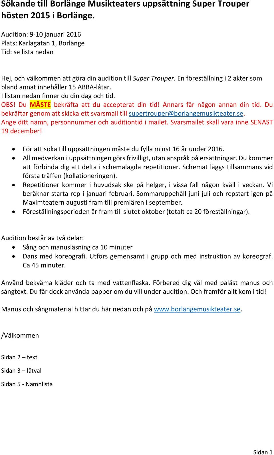 En föreställning i 2 akter som bland annat innehåller 15 ABBA-låtar. I listan nedan finner du din dag och tid. OBS! Du MÅSTE bekräfta att du accepterat din tid! Annars får någon annan din tid.