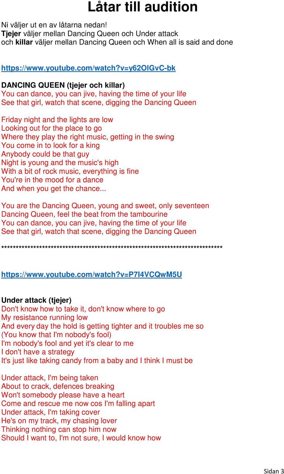 v=y62olgvc-bk DANCING QUEEN (tjejer och killar) You can dance, you can jive, having the time of your life See that girl, watch that scene, digging the Dancing Queen Friday night and the lights are