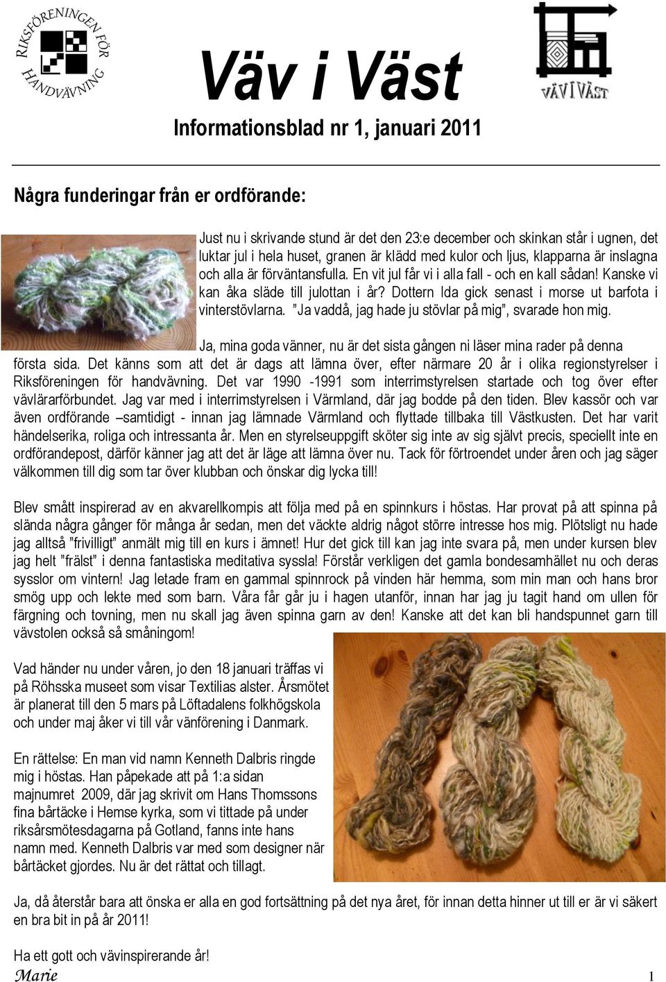 Dottern Ida gick senast i morse ut barfota i vinterstövlarna. Ja vaddå, jag hade ju stövlar på mig, svarade hon mig.