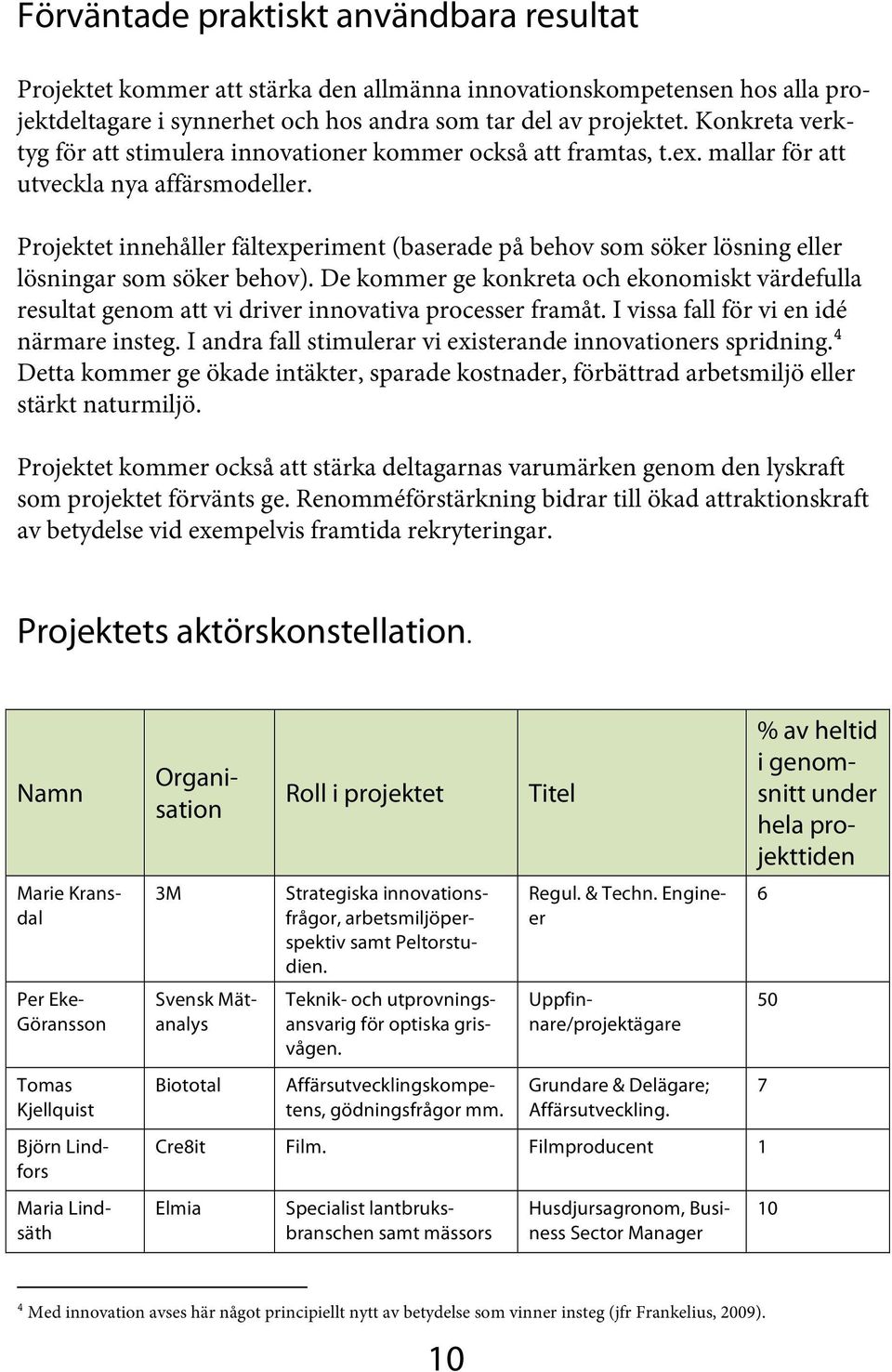 Projektet innehåller fältexperiment (baserade på behov som söker lösning eller lösningar som söker behov).
