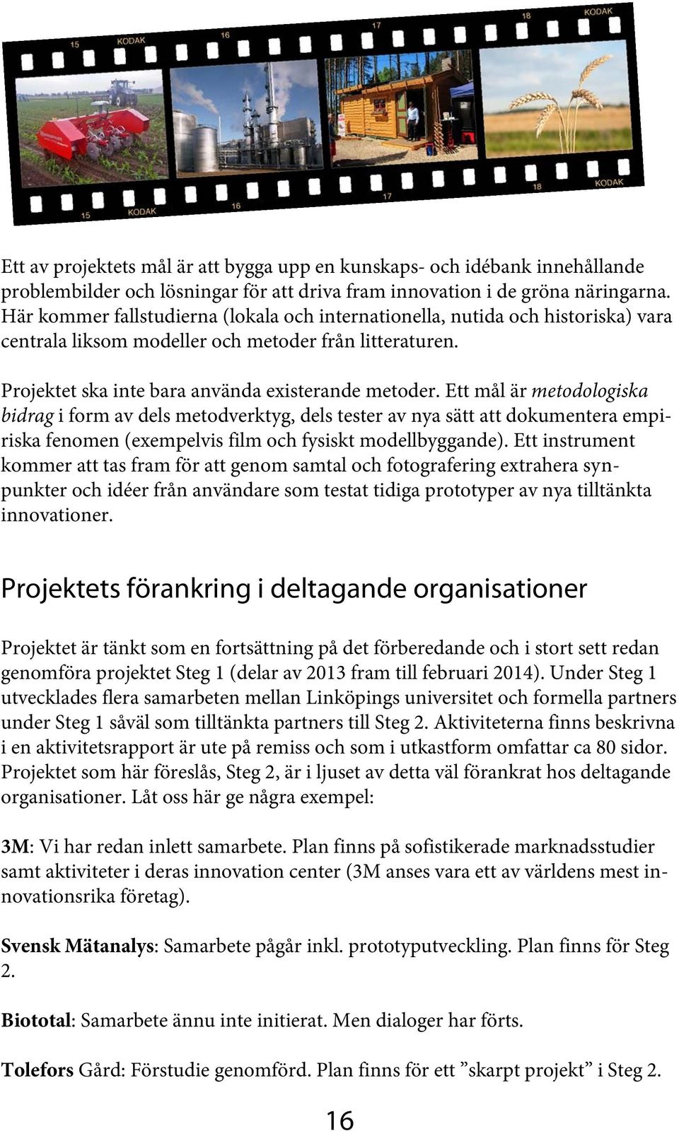 Ett mål är metodologiska bidrag i form av dels metodverktyg, dels tester av nya sätt att dokumentera empiriska fenomen (exempelvis film och fysiskt modellbyggande).