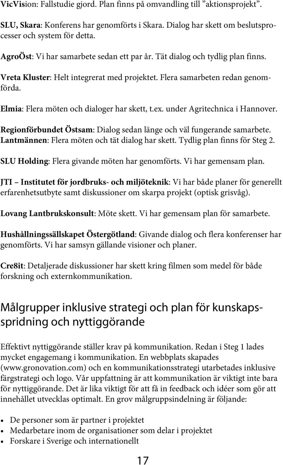 Elmia: Flera möten och dialoger har skett, t.ex. under Agritechnica i Hannover. Regionförbundet Östsam: Dialog sedan länge och väl fungerande samarbete.