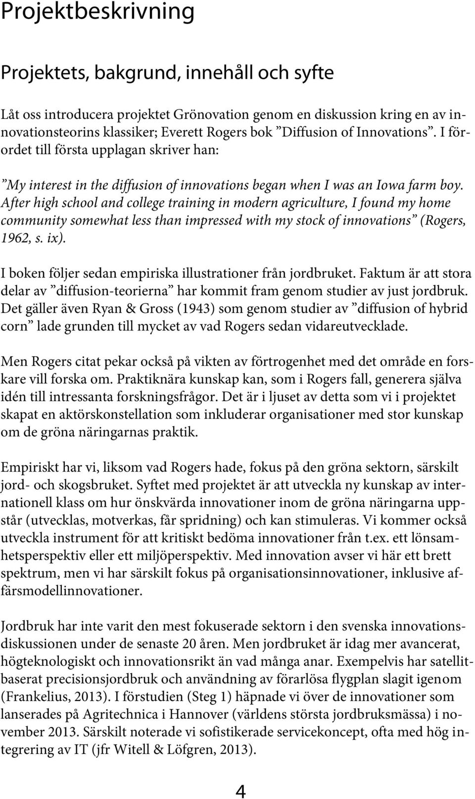 After high school and college training in modern agriculture, I found my home community somewhat less than impressed with my stock of innovations (Rogers, 1962, s. ix).