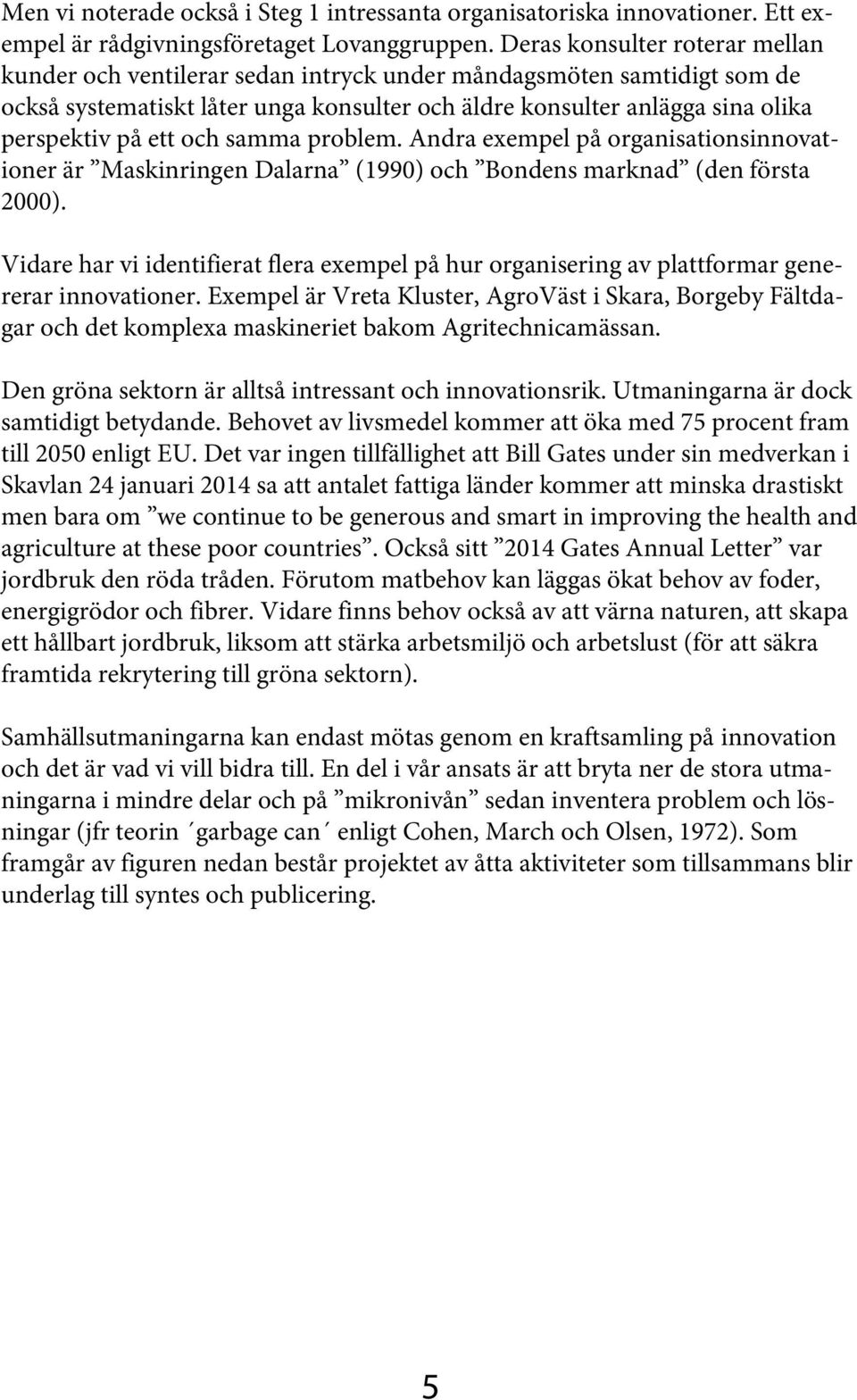 och samma problem. Andra exempel på organisationsinnovationer är Maskinringen Dalarna (1990) och Bondens marknad (den första 2000).