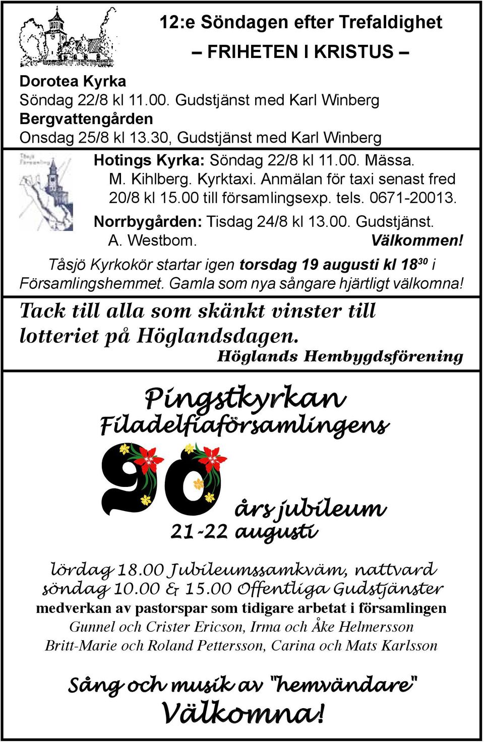 Norrbygården: Tisdag 24/8 kl 13.00. Gudstjänst. A. Westbom. Välkommen! Tåsjö Kyrkokör startar igen torsdag 19 augusti kl 18 30 i Församlingshemmet. Gamla som nya sångare hjärtligt välkomna!