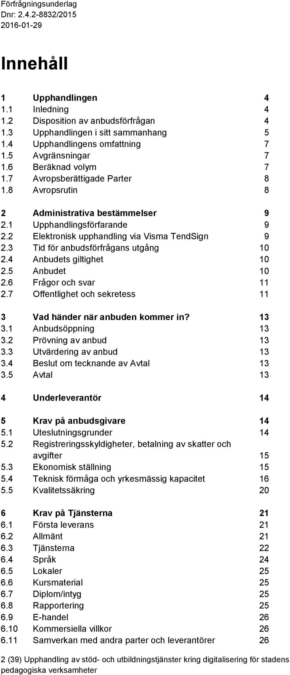 4 Anbudets giltighet 10 2.5 Anbudet 10 2.6 Frågor och svar 11 2.7 Offentlighet och sekretess 11 3 Vad händer när anbuden kommer in? 13 3.1 Anbudsöppning 13 3.2 Prövning av anbud 13 3.